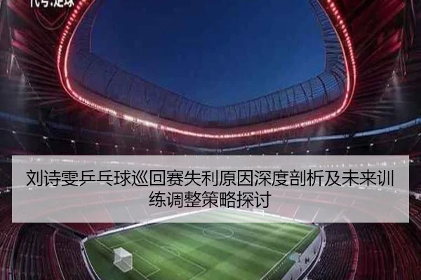 刘诗雯乒乓球巡回赛失利原因深度剖析及未来训练调整策略探讨（PG GAMES）